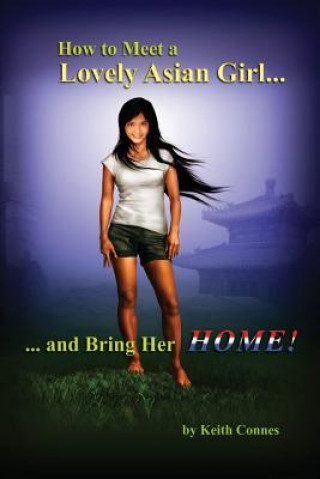 Kniha How to Meet a Lovely Asian Girl: ... And Bring Her HOME! Keith Connes