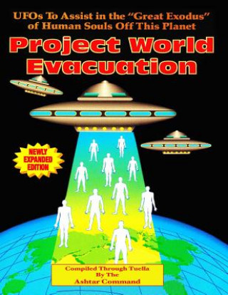 Kniha Project World Evacuation: UFOs To Assist In The "Great Exodus" Of Human Souls Off This Planet Tuella