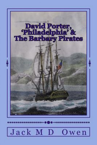 Könyv David Porter, Philadelphia & The Barbary Pirates: Lieutenant Porter on the Shores of Tripoli Jack M D Owen