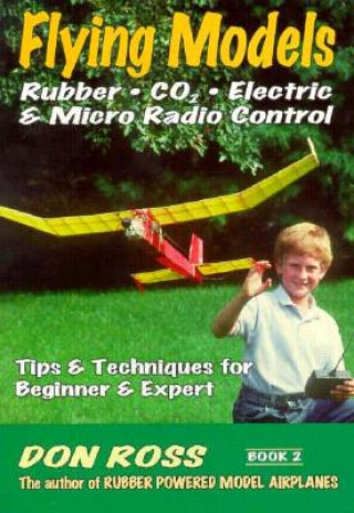 Carte Flying Models: Rubber, CO2, Electric & Micro Radio Control: Tips & Techinques for Beginner & Expert Don Ross