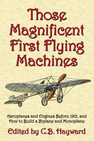Carte Those Magnificent First Flying Machines: Aeroplanes and Engines Before 1912, and How to Build a Biplane and Monoplane C B Hayward