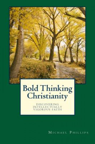 Książka Bold Thinking Christianity: Discovering Intellectually Vigorous Faith Michael Phillips