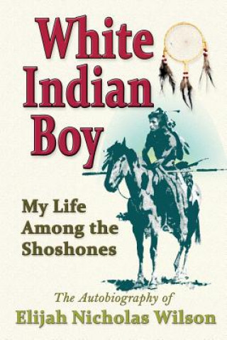 Kniha White Indian Boy: My Life Among the Shoshones Elijah Nicholas Wilson