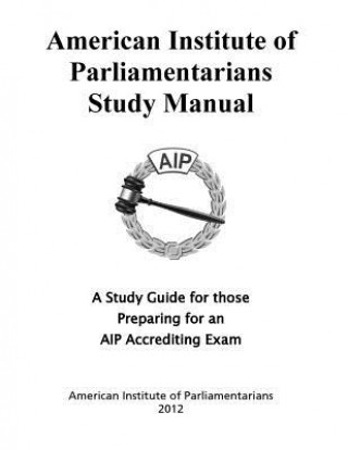 Kniha American Institute of Parliamentarians Study Manual: A Study Guide for Those Preparing for an AIP Accrediting Exam American Institute of Parliamentarians