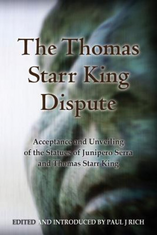 Книга The Thomas Starr King Dispute: Acceptance and Unveiling of the Statues of Junipero Serra and Thomas Starr King Paul Rich