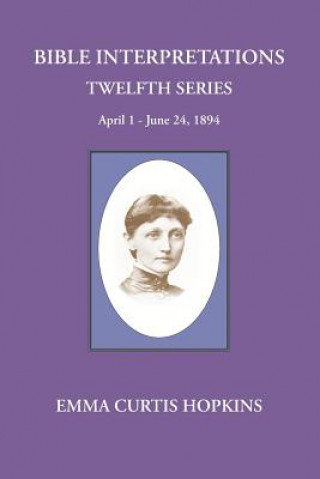 Könyv Bible interpretations Twelfth Series April 1 - June 24, 1894 Emma Curtis Hopkins