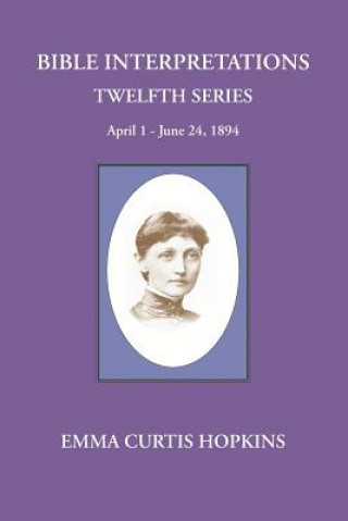 Kniha Bible interpretations Twelfth Series April 1 - June 24, 1894 Emma Curtis Hopkins