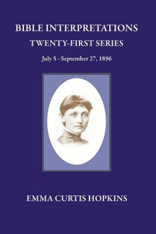 Könyv Bible Interpretations Twenty First Series July 5 - September 27, 1896 Emma Curtis Hopkins