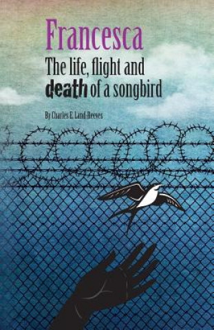 Kniha Francesca: The life, flight and death of a songbird Charles E Land-Reeves
