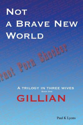 Carte Not a Brave New World - Gillian: A trilogy in three wives Paul K. Lyons
