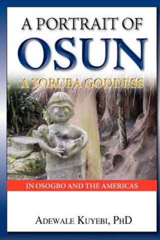 Könyv A Portrait of Osun, A Yoruba Goddess in Osogbo and the Americas: A Yoruba Goddess Dr Adewale Alani Kuyebi