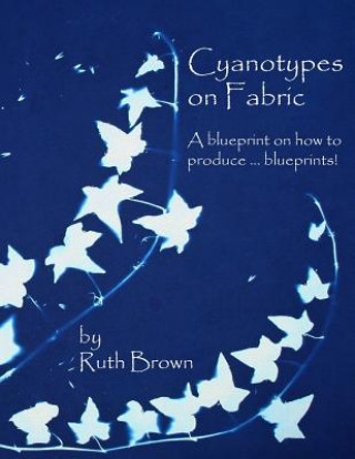 Könyv Cyanotypes on Fabric: A blueprint on how to produce ... blueprints! Ruth Brown