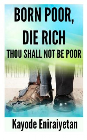Könyv Born Poor: Die Rich.: Thou Shall Not Be Poor MR Kayode Eniraiyetan