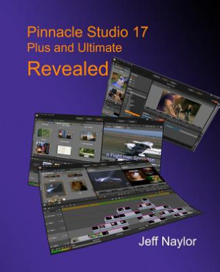 Kniha Pinnacle Studio 17 Plus and Ultimate Revealed Jeff Naylor