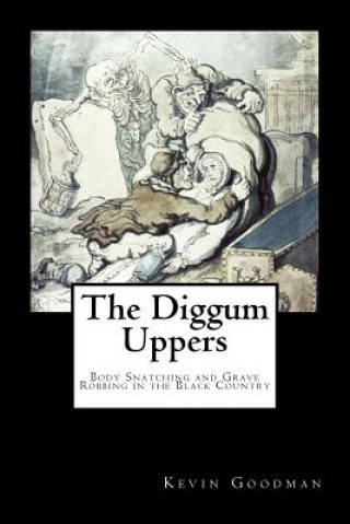 Carte The Diggum-Uppers: Body Snatching and Grave Robbing in the Black Country Kevin Goodman