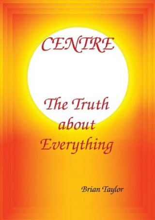 Kniha CENTRE The Truth about Everything Brian F Taylor