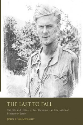 Carte The Last to Fall.: The Life and Letters of Ivor Hickman- an International Brigade MR John L Wainwright