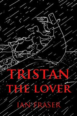 Carte Tristan The Lover: The Story of the Doomed Romance of Tristan an Isolt Ian Fraser