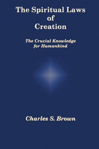 Kniha The Spiritual Laws of Creation: The Crucial Knowledge for Humankind Charles S Brown