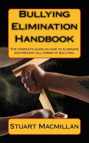 Kniha Bullying Elimination Handbook: The complete guide on how to eliminate and prevent all forms of bullying. Stuart Macmillan