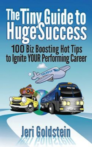 Carte The Tiny Guide To Huge Success: 100 Biz Boosting Hot Tips to Ignite Your Performing Career Jeri Goldstein