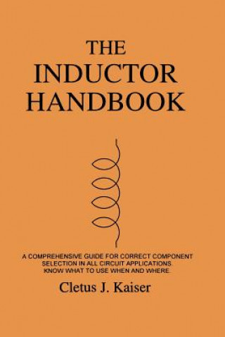 Könyv The Inductor Handbook: A Comprehensive Guide For Correct Component Selection In All Circuit Applications. Know What To Use When And Where. Cletus J Kaiser