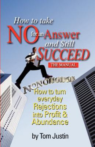 Livre How To Take No For An Answer And Still Succeed: How To Turn Everyday Rejections into Profit & Abundance Tom Justin