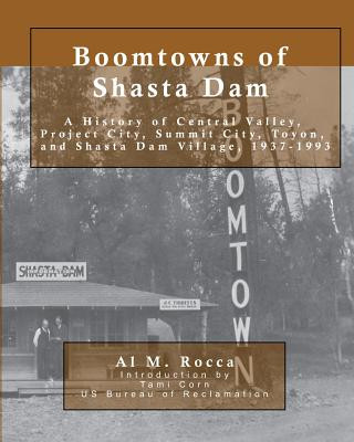 Buch Boomtowns of Shasta Dam: A History of Central Valley, Project City, Summit City, Toyon and Shasta Dam Village, 1937-1993 Al M Rocca