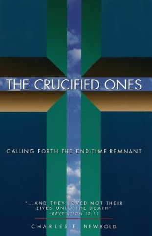Carte The Crucified Ones: Calling Forth the End-time Remnant Charles Elliott Newbold Jr