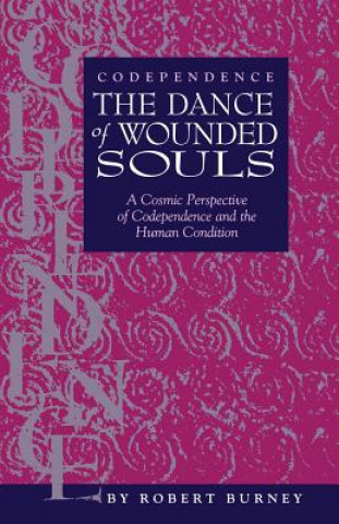 Carte Codependence The Dance of Wounded Souls: A Cosmic Perspective of Codependence and the Human Condition Robert Burney