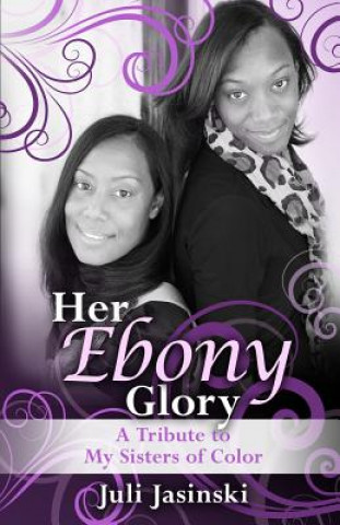 Könyv Her Ebony Glory: A Tribute to My Sisters of Color Juli Jasinski