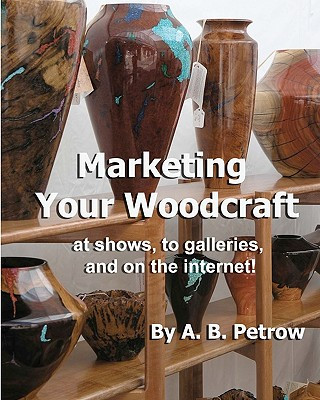 Könyv Marketing Your Woodcraft: at shows, to galleries, and on the internet! A B Petrow