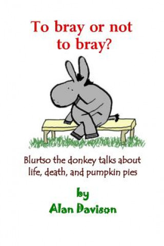 Knjiga To bray or not to bray: Blurtso the donkey talks about life, death and pumpkin pies Alan R Davison