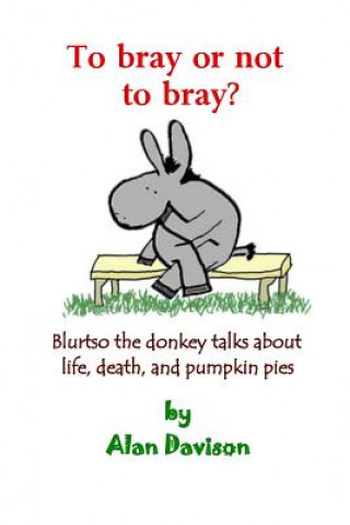 Carte To bray or not to bray (black and white version): Blurtso the donkey talks about life, death, and pumpkin pies Alan R Davison