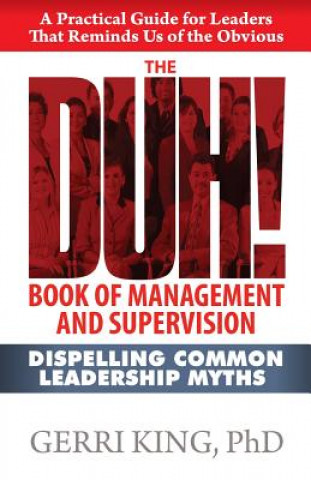 Kniha The DUH! Book of Management and Supervision: Dispelling Common Leadership Myths Gerri King Ph D