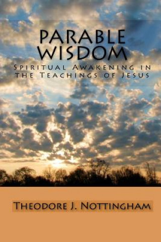 Könyv Parable Wisdom: Spiritual Awakening in the Teachings of Jesus Theodore J Nottingham