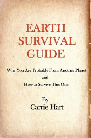 Carte Earth Survival Guide: Why You are Probably from Another Planet and How to Survive This One Carrie Hart