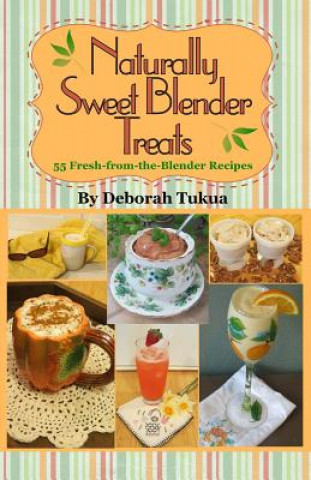 Kniha Naturally Sweet Blender Treats: 55 Fresh-from-the-Blender Recipes Deborah Tukua