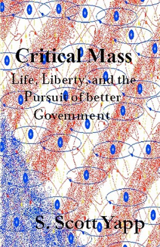 Kniha Critical Mass: Life, Liberty, and the Pursuit of Better Government S Scott Yapp