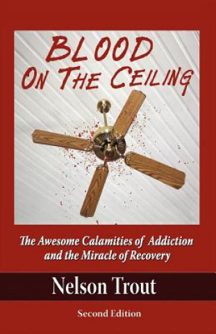 Książka Blood on the Ceiling: The Awesome Calamities of Addiction and the Miracle of Recovery Nelson John Trout