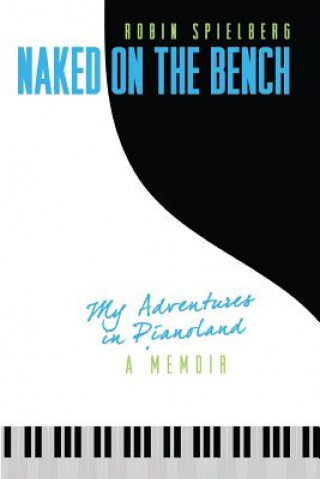 Kniha Naked on the Bench: My Adventures in Pianoland Robin Spielberg
