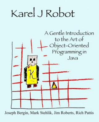 Kniha Karel J Robot: A Gentle Introduction to the Art of Object-Oriented Programming in Java Joseph Bergin