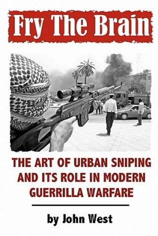 Kniha Fry The Brain: The Art of Urban Sniping and its Role in Modern Guerrilla Warfare John West