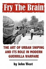 Könyv Fry The Brain: The Art of Urban Sniping and its Role in Modern Guerrilla Warfare John West