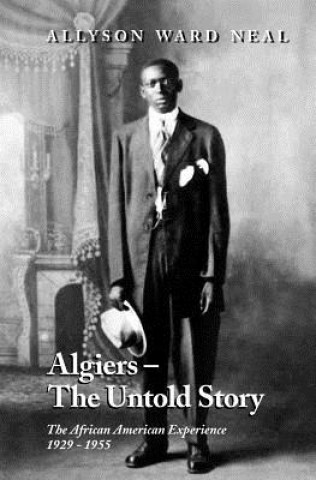 Книга Algiers: The Untold Story: The African American Experience, 1929 - 1955 Allyson Ward Neal