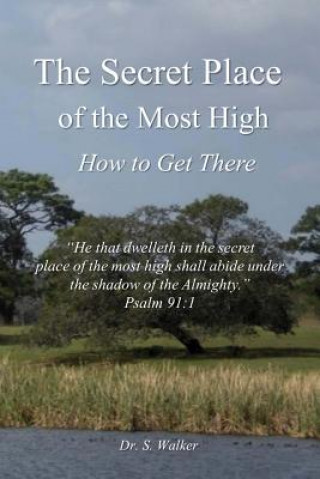 Carte The Secret Place of the Most High: How to Get There Dr S Walker