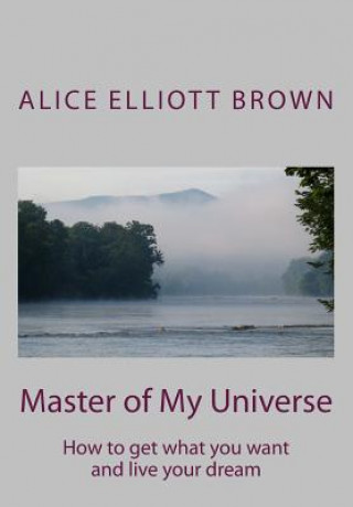 Carte Master of My Universe: How to get what you want and live your dream Alice Elliott Brown