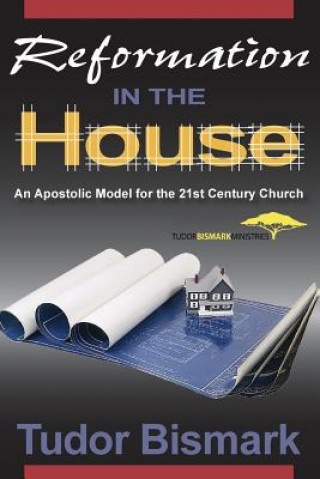 Kniha Reformation in the House: An Apostolic Model for the 21st Century Church Tudor Bismark