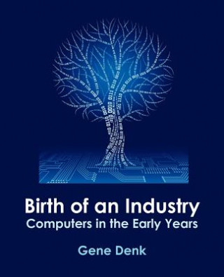 Carte Birth of an Industry, Computers in the Early Years Gene Denk