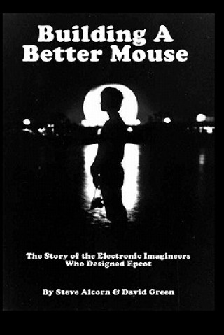 Knjiga Building A Better Mouse: The Story Of The Electronic Imagineers Who Designed Epcot Steve Alcorn